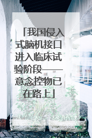 我国侵入式脑机接口进入临床试验阶段——意念控物已在路上